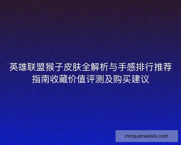 英雄联盟猴子皮肤全解析与手感排行推荐指南收藏价值评测及购买建议