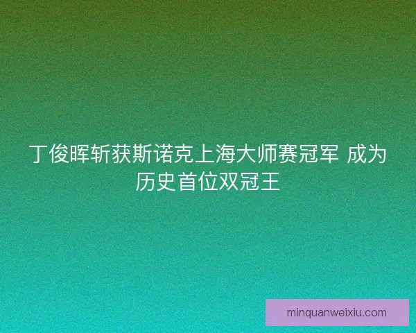 丁俊晖斩获斯诺克上海大师赛冠军 成为历史首位双冠王