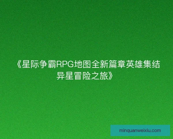 《星际争霸RPG地图全新篇章英雄集结异星冒险之旅》