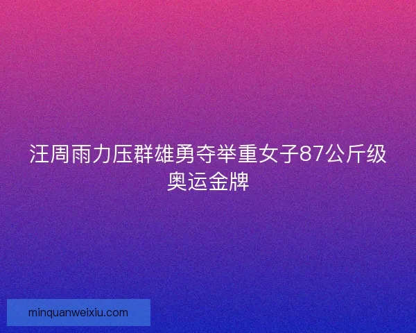 汪周雨力压群雄勇夺举重女子87公斤级奥运金牌