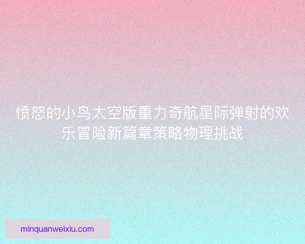 愤怒的小鸟太空版重力奇航星际弹射的欢乐冒险新篇章策略物理挑战