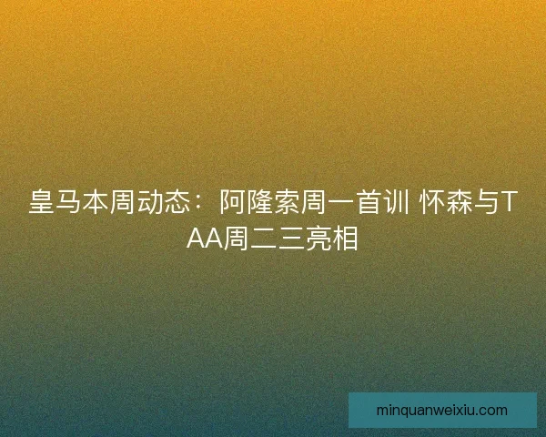 皇马本周动态：阿隆索周一首训 怀森与TAA周二三亮相