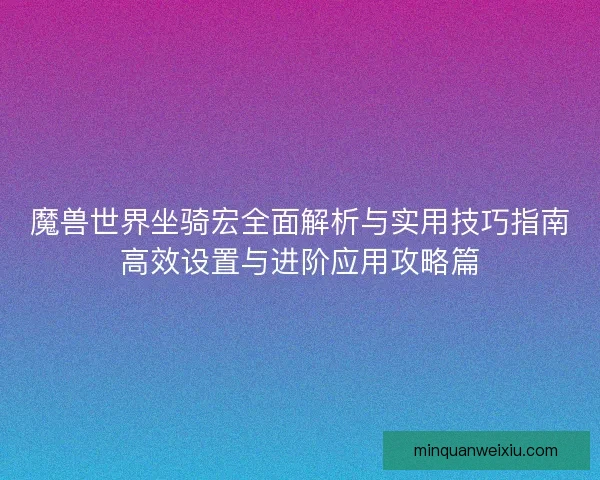 魔兽世界坐骑宏全面解析与实用技巧指南高效设置与进阶应用攻略篇