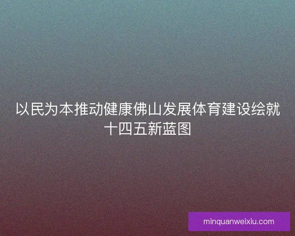 以民为本推动健康佛山发展体育建设绘就十四五新蓝图