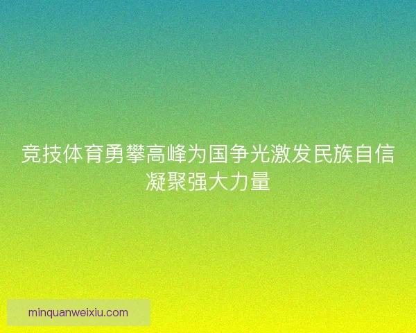 竞技体育勇攀高峰为国争光激发民族自信凝聚强大力量