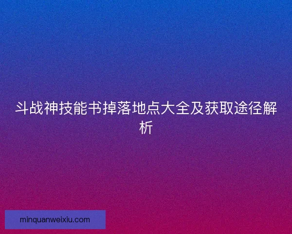 斗战神技能书掉落地点大全及获取途径解析