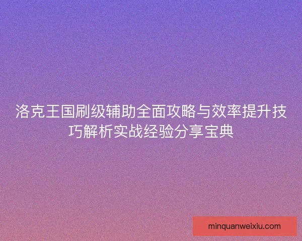 洛克王国刷级辅助全面攻略与效率提升技巧解析实战经验分享宝典