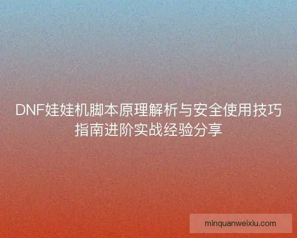 DNF娃娃机脚本原理解析与安全使用技巧指南进阶实战经验分享
