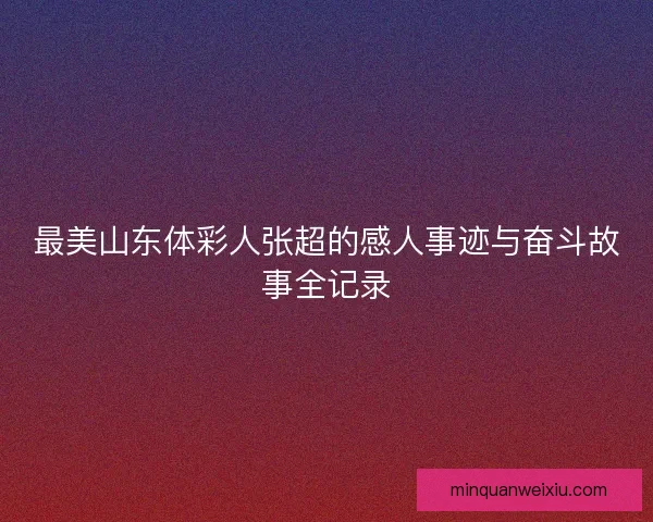 最美山东体彩人张超的感人事迹与奋斗故事全记录